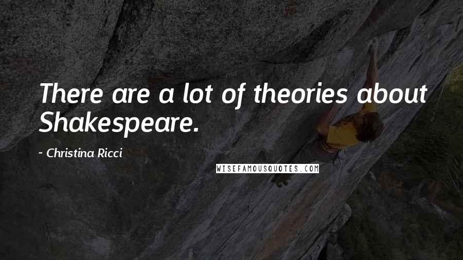 Christina Ricci Quotes: There are a lot of theories about Shakespeare.