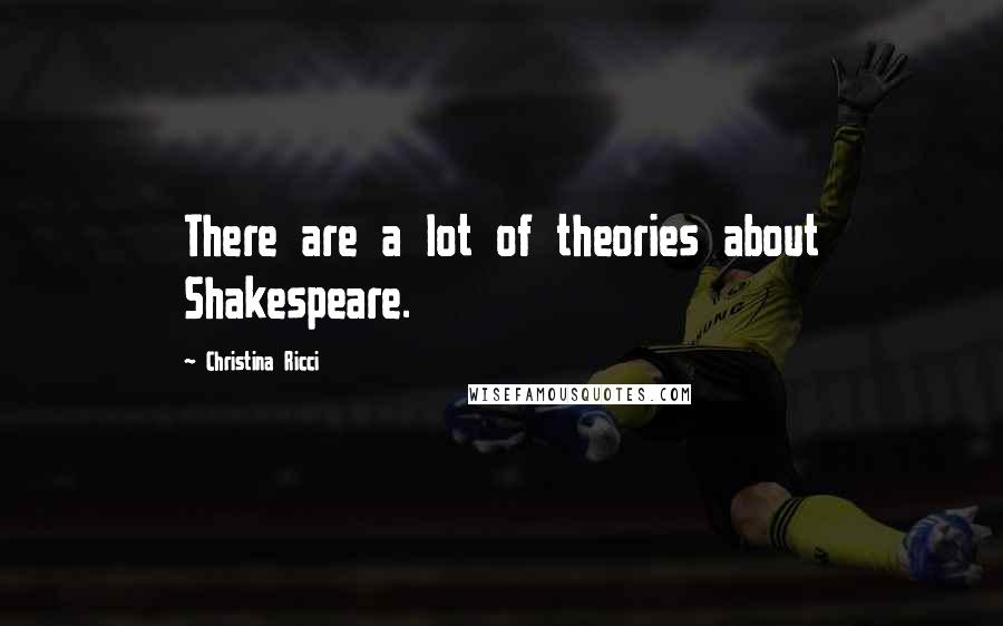 Christina Ricci Quotes: There are a lot of theories about Shakespeare.