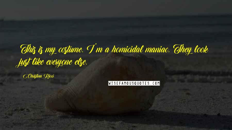 Christina Ricci Quotes: This is my costume. I'm a homicidal maniac. They look just like everyone else.