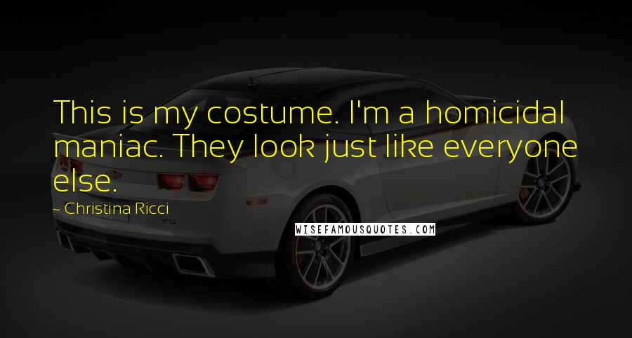Christina Ricci Quotes: This is my costume. I'm a homicidal maniac. They look just like everyone else.