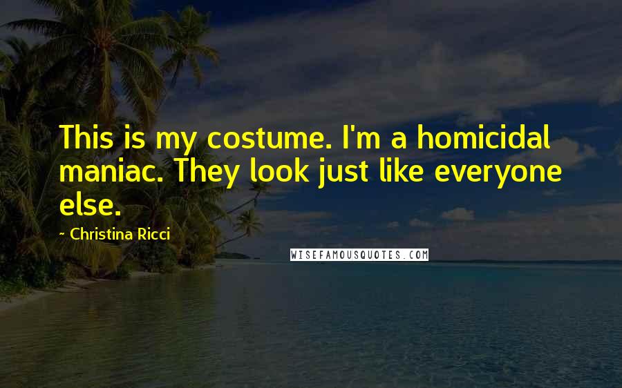 Christina Ricci Quotes: This is my costume. I'm a homicidal maniac. They look just like everyone else.