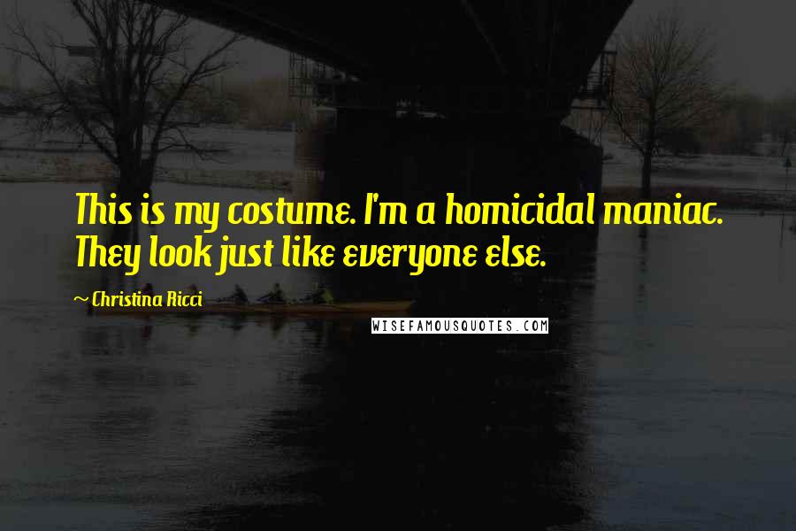 Christina Ricci Quotes: This is my costume. I'm a homicidal maniac. They look just like everyone else.