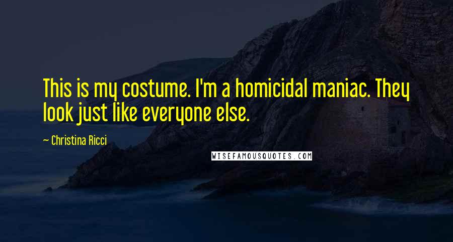 Christina Ricci Quotes: This is my costume. I'm a homicidal maniac. They look just like everyone else.