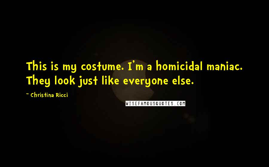 Christina Ricci Quotes: This is my costume. I'm a homicidal maniac. They look just like everyone else.