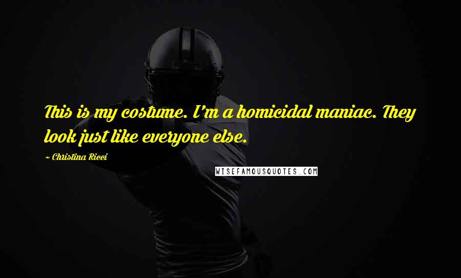 Christina Ricci Quotes: This is my costume. I'm a homicidal maniac. They look just like everyone else.