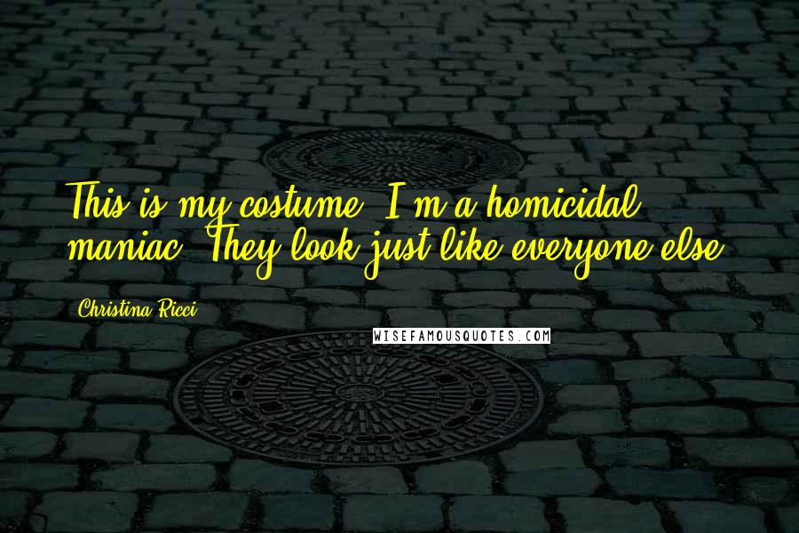 Christina Ricci Quotes: This is my costume. I'm a homicidal maniac. They look just like everyone else.