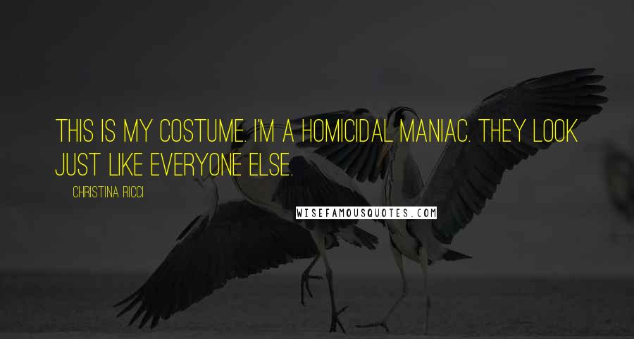 Christina Ricci Quotes: This is my costume. I'm a homicidal maniac. They look just like everyone else.