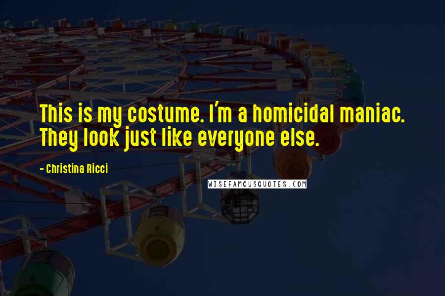 Christina Ricci Quotes: This is my costume. I'm a homicidal maniac. They look just like everyone else.