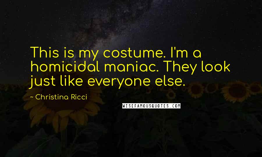 Christina Ricci Quotes: This is my costume. I'm a homicidal maniac. They look just like everyone else.