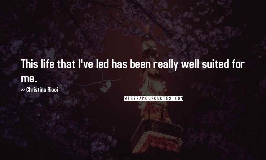 Christina Ricci Quotes: This life that I've led has been really well suited for me.
