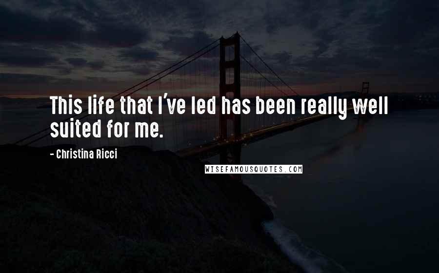 Christina Ricci Quotes: This life that I've led has been really well suited for me.