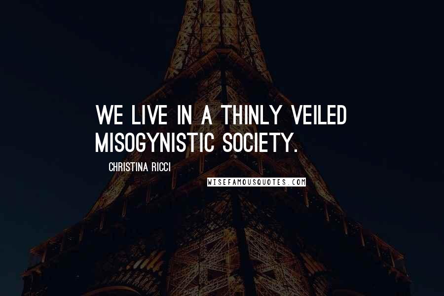 Christina Ricci Quotes: We live in a thinly veiled misogynistic society.