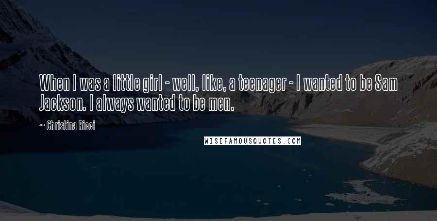 Christina Ricci Quotes: When I was a little girl - well, like, a teenager - I wanted to be Sam Jackson. I always wanted to be men.