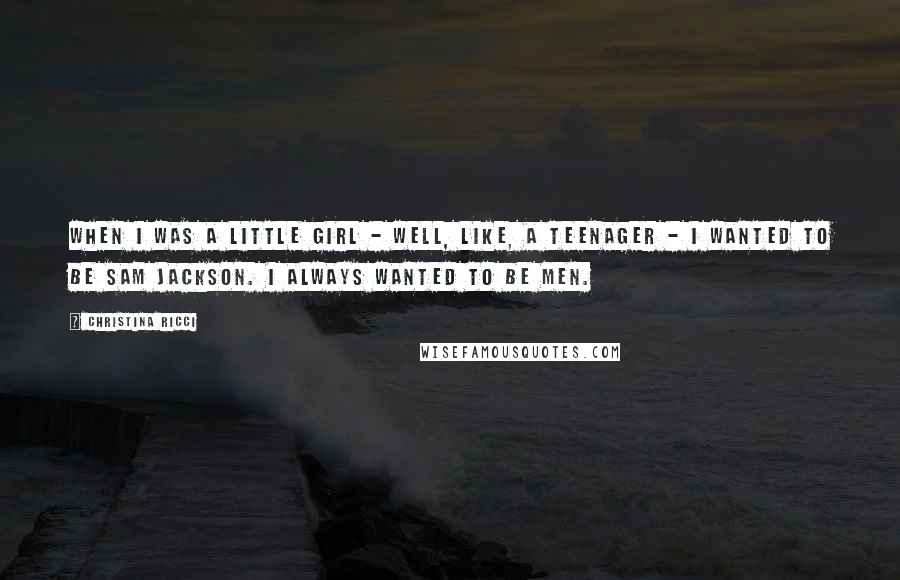 Christina Ricci Quotes: When I was a little girl - well, like, a teenager - I wanted to be Sam Jackson. I always wanted to be men.
