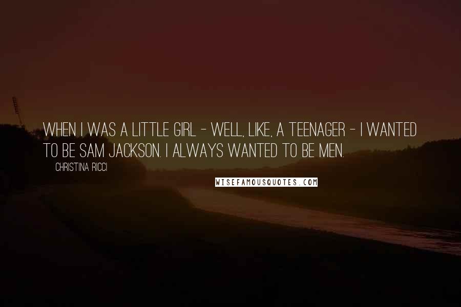 Christina Ricci Quotes: When I was a little girl - well, like, a teenager - I wanted to be Sam Jackson. I always wanted to be men.