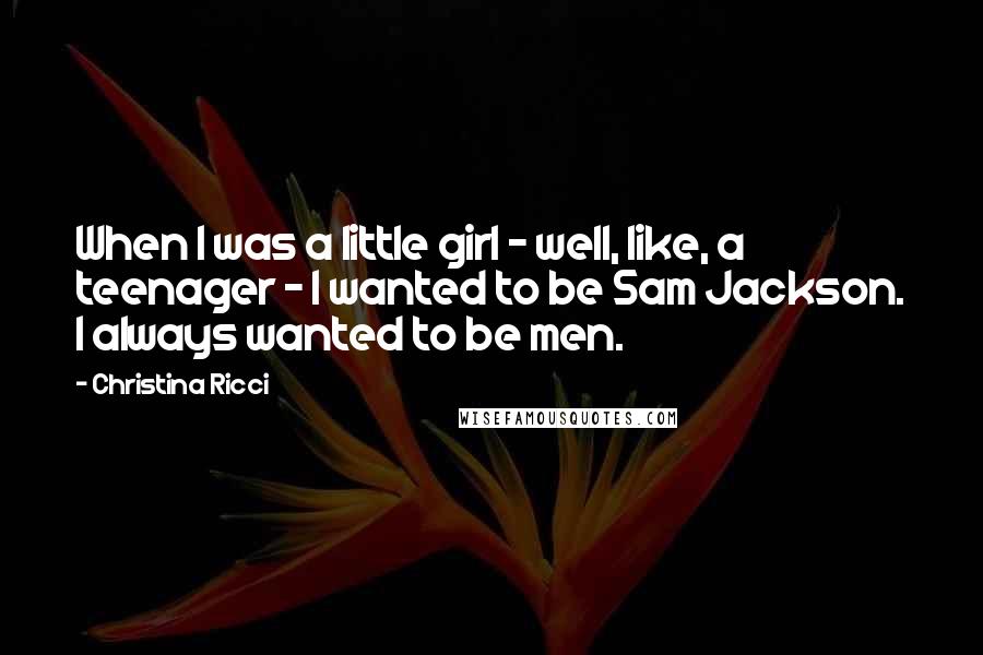 Christina Ricci Quotes: When I was a little girl - well, like, a teenager - I wanted to be Sam Jackson. I always wanted to be men.