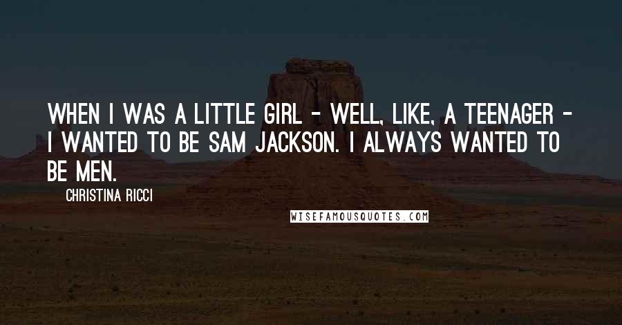 Christina Ricci Quotes: When I was a little girl - well, like, a teenager - I wanted to be Sam Jackson. I always wanted to be men.