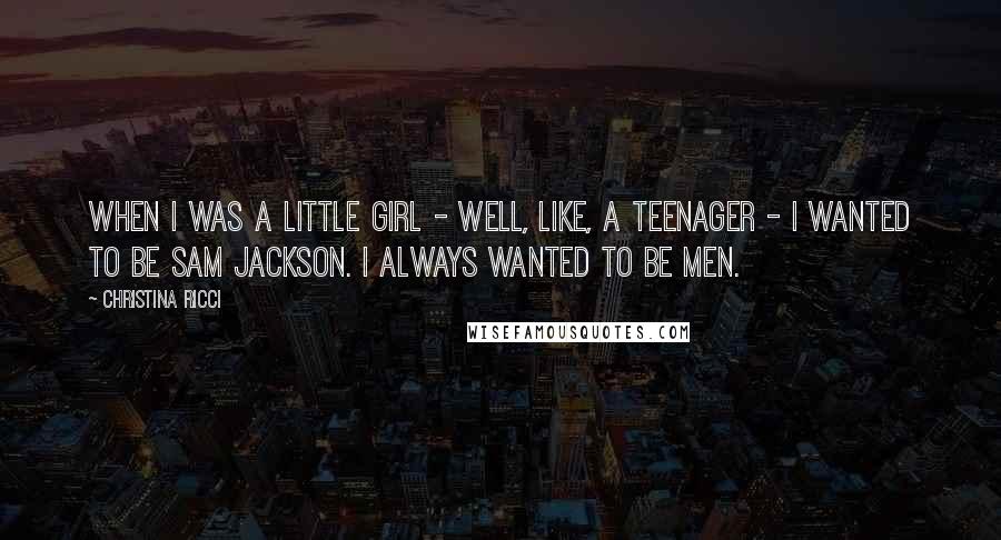 Christina Ricci Quotes: When I was a little girl - well, like, a teenager - I wanted to be Sam Jackson. I always wanted to be men.