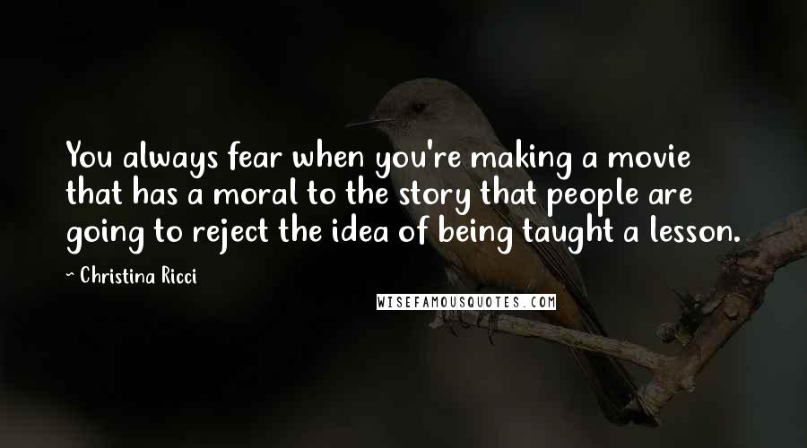 Christina Ricci Quotes: You always fear when you're making a movie that has a moral to the story that people are going to reject the idea of being taught a lesson.