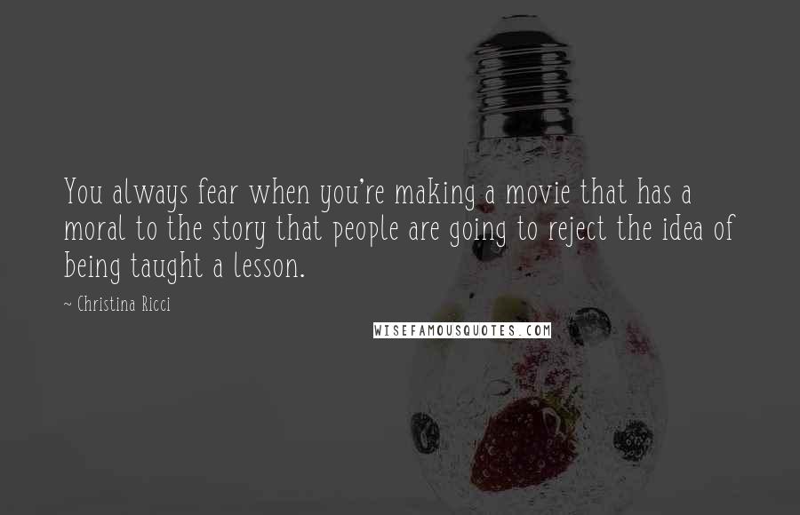 Christina Ricci Quotes: You always fear when you're making a movie that has a moral to the story that people are going to reject the idea of being taught a lesson.