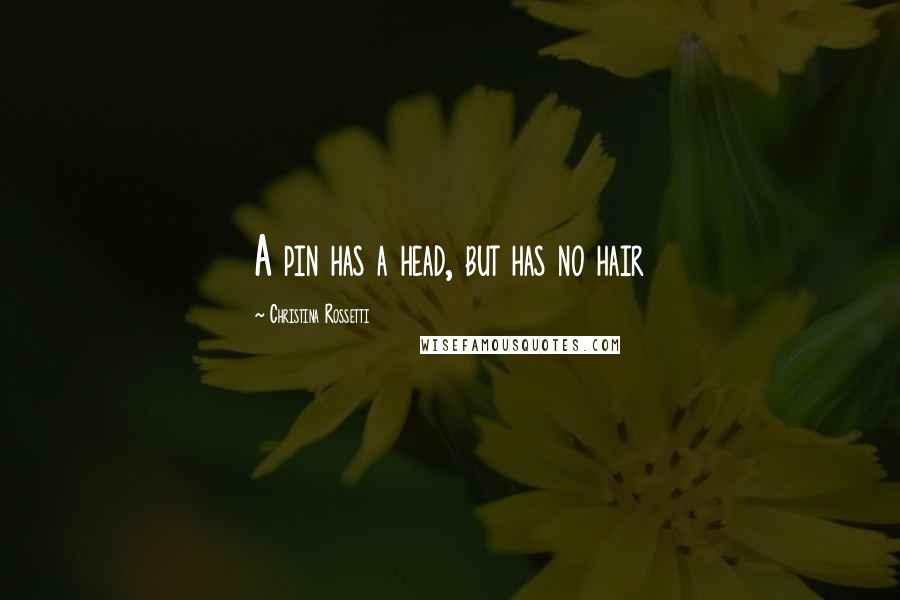 Christina Rossetti Quotes: A pin has a head, but has no hair