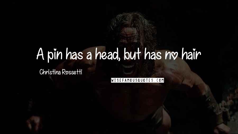 Christina Rossetti Quotes: A pin has a head, but has no hair