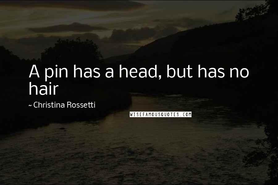 Christina Rossetti Quotes: A pin has a head, but has no hair