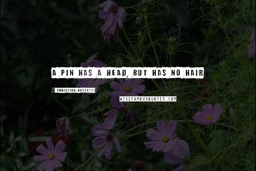 Christina Rossetti Quotes: A pin has a head, but has no hair