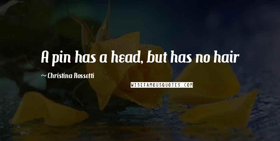 Christina Rossetti Quotes: A pin has a head, but has no hair