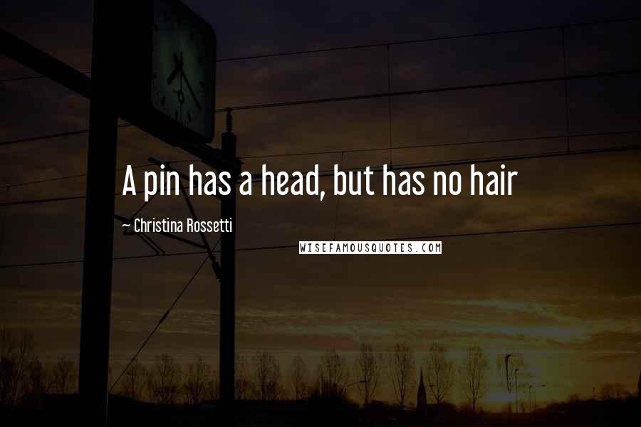 Christina Rossetti Quotes: A pin has a head, but has no hair