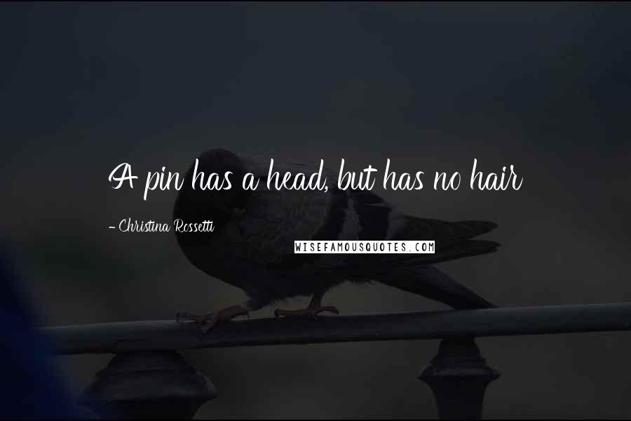 Christina Rossetti Quotes: A pin has a head, but has no hair