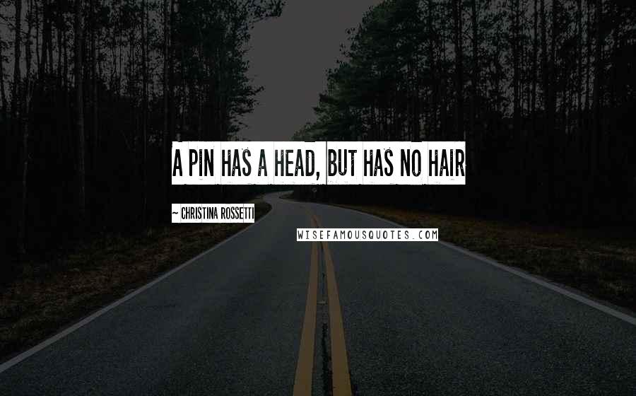 Christina Rossetti Quotes: A pin has a head, but has no hair