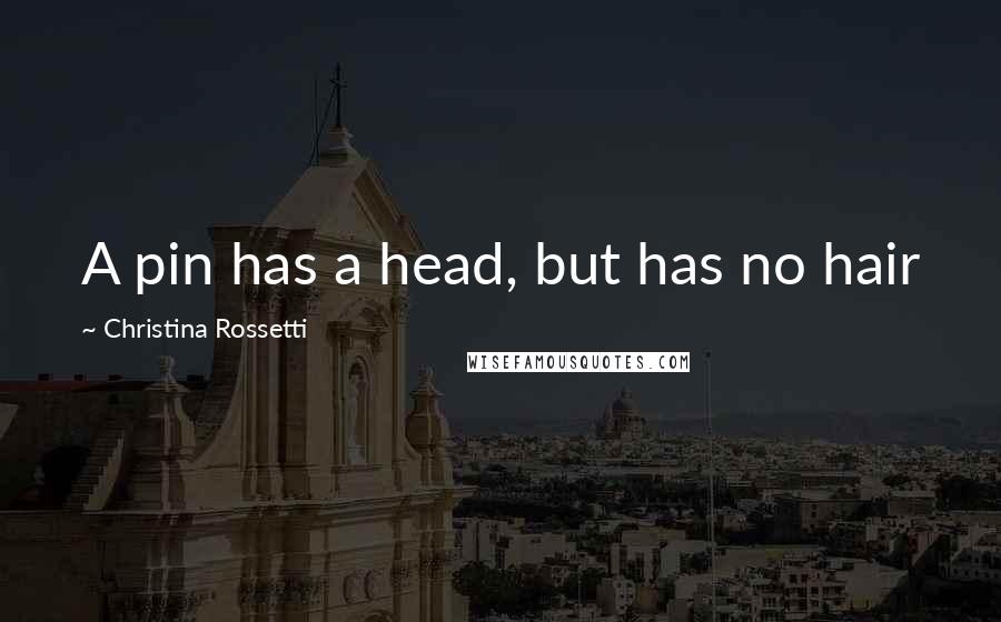 Christina Rossetti Quotes: A pin has a head, but has no hair