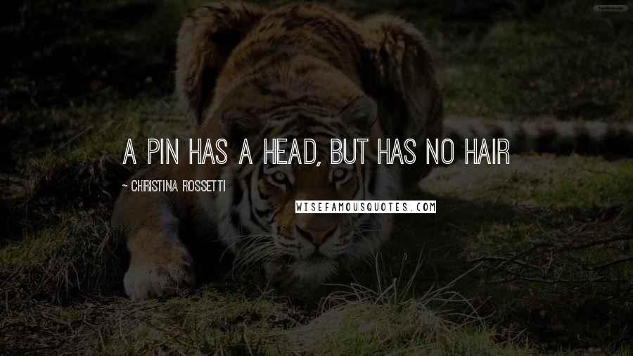 Christina Rossetti Quotes: A pin has a head, but has no hair