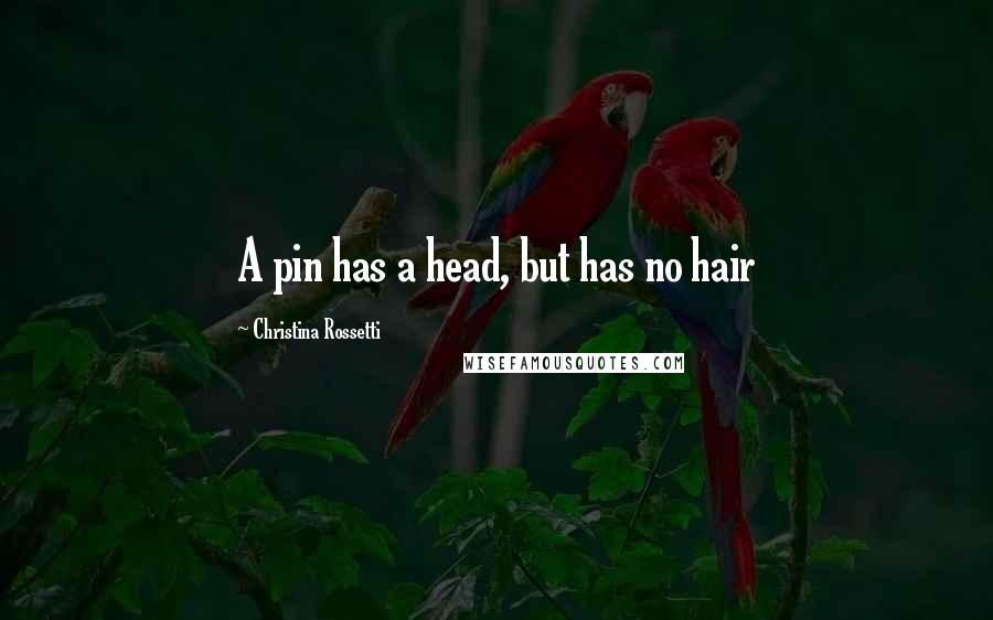 Christina Rossetti Quotes: A pin has a head, but has no hair