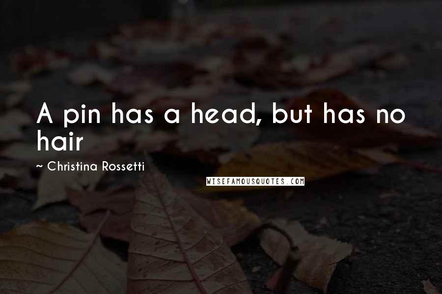 Christina Rossetti Quotes: A pin has a head, but has no hair