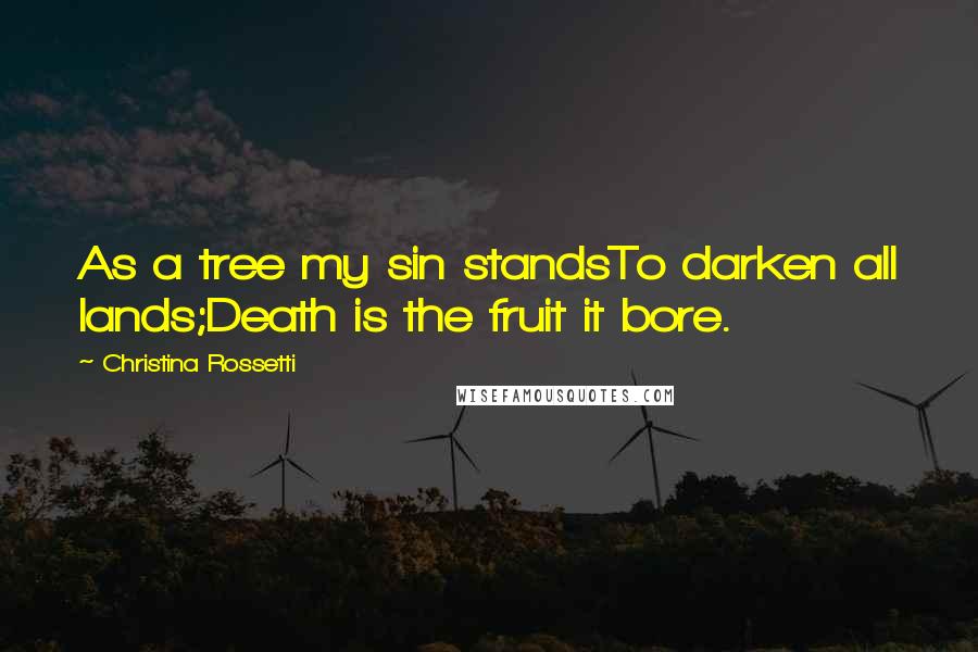 Christina Rossetti Quotes: As a tree my sin standsTo darken all lands;Death is the fruit it bore.