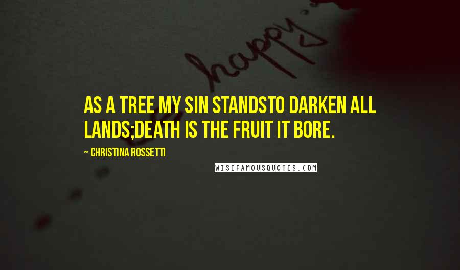 Christina Rossetti Quotes: As a tree my sin standsTo darken all lands;Death is the fruit it bore.