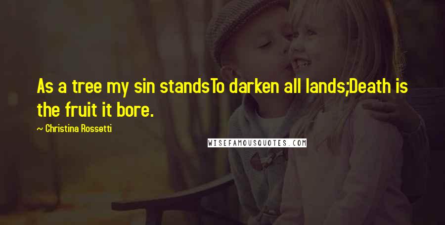 Christina Rossetti Quotes: As a tree my sin standsTo darken all lands;Death is the fruit it bore.