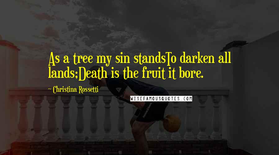 Christina Rossetti Quotes: As a tree my sin standsTo darken all lands;Death is the fruit it bore.