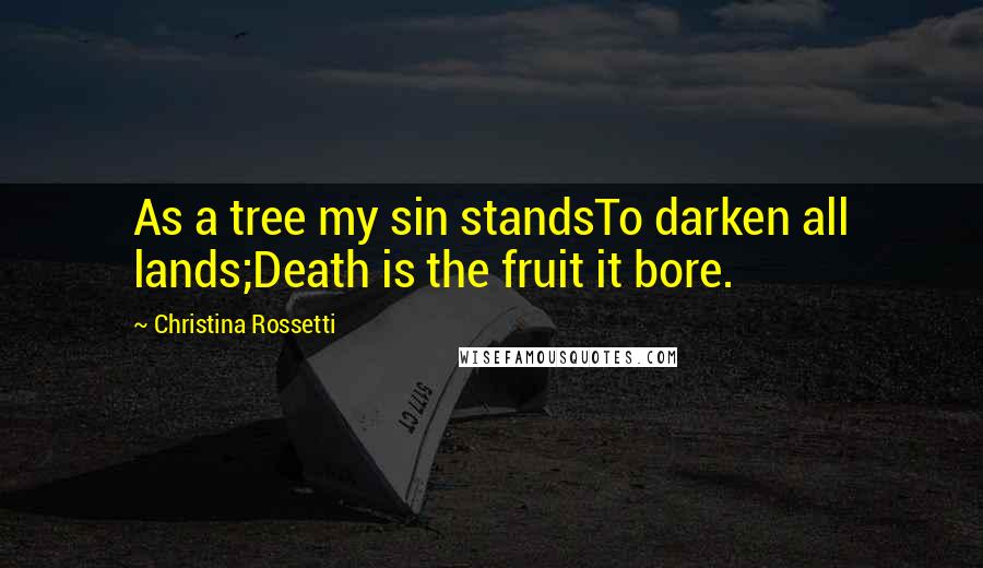 Christina Rossetti Quotes: As a tree my sin standsTo darken all lands;Death is the fruit it bore.
