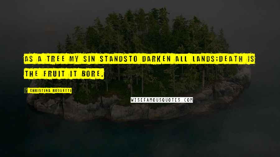 Christina Rossetti Quotes: As a tree my sin standsTo darken all lands;Death is the fruit it bore.