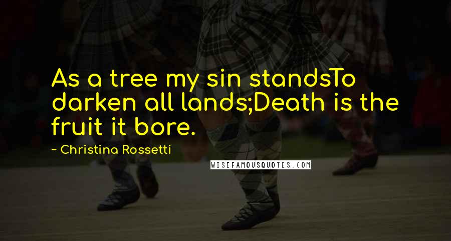 Christina Rossetti Quotes: As a tree my sin standsTo darken all lands;Death is the fruit it bore.