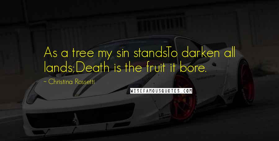 Christina Rossetti Quotes: As a tree my sin standsTo darken all lands;Death is the fruit it bore.