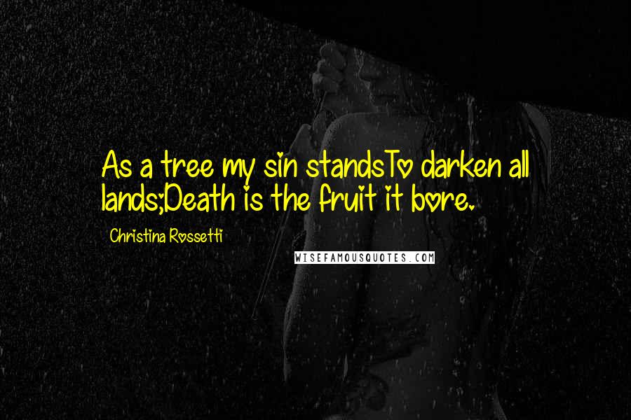 Christina Rossetti Quotes: As a tree my sin standsTo darken all lands;Death is the fruit it bore.