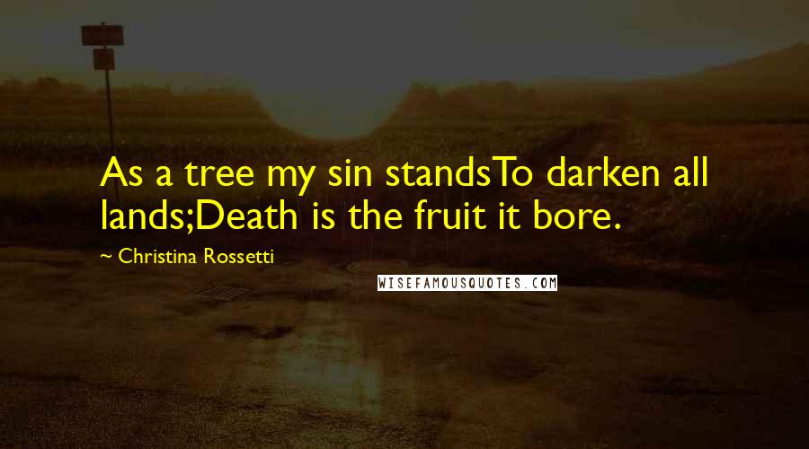 Christina Rossetti Quotes: As a tree my sin standsTo darken all lands;Death is the fruit it bore.
