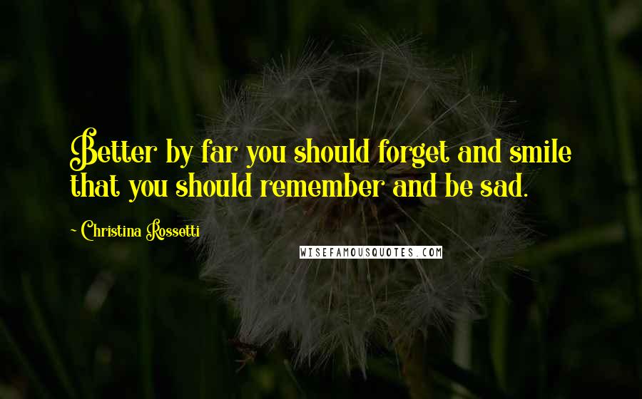 Christina Rossetti Quotes: Better by far you should forget and smile that you should remember and be sad.