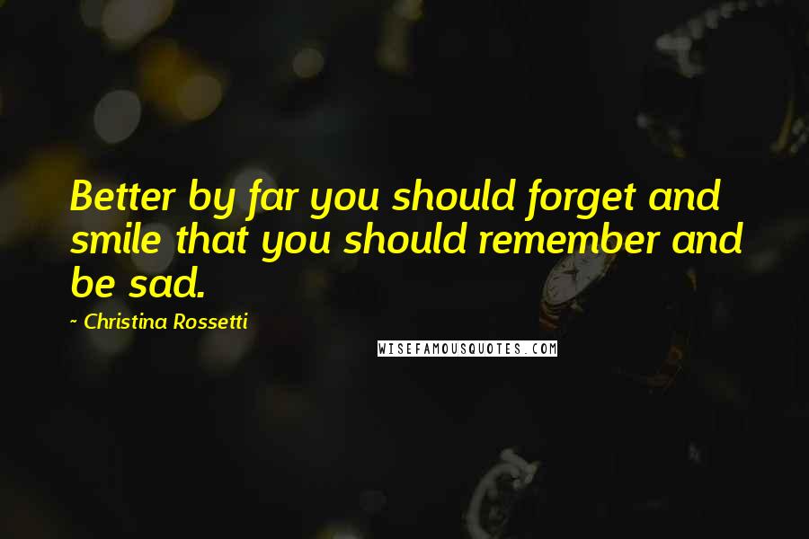 Christina Rossetti Quotes: Better by far you should forget and smile that you should remember and be sad.
