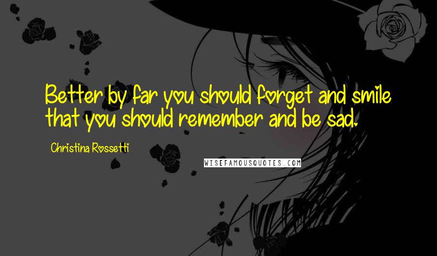 Christina Rossetti Quotes: Better by far you should forget and smile that you should remember and be sad.
