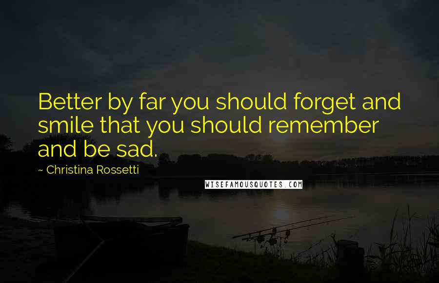 Christina Rossetti Quotes: Better by far you should forget and smile that you should remember and be sad.